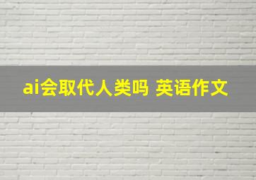 ai会取代人类吗 英语作文